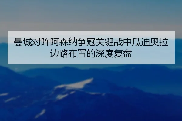 曼城对阵阿森纳争冠关键战中瓜迪奥拉边路布置的深度复盘