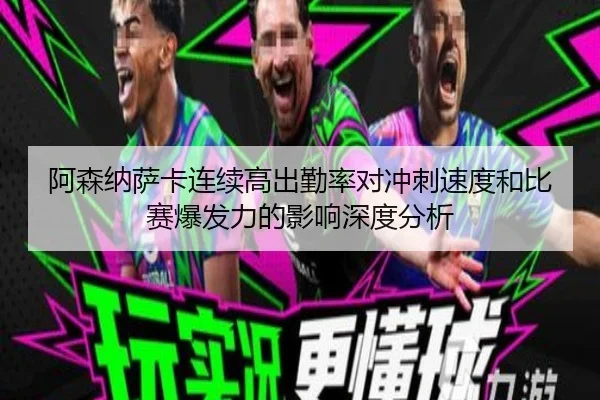 阿森纳萨卡连续高出勤率对冲刺速度和比赛爆发力的影响深度分析